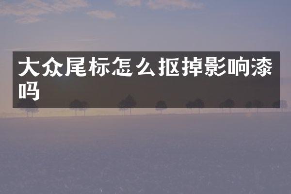 大众尾标怎么抠掉影响漆吗
