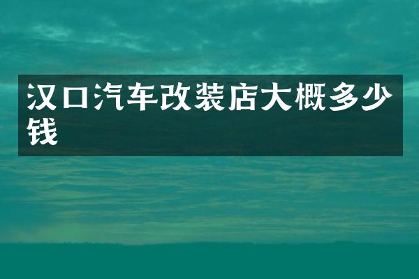 汉口汽车改装店大概多少钱