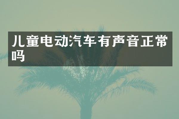 儿童电动汽车有声音正常吗