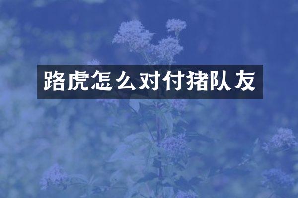 路虎怎么对付猪队友