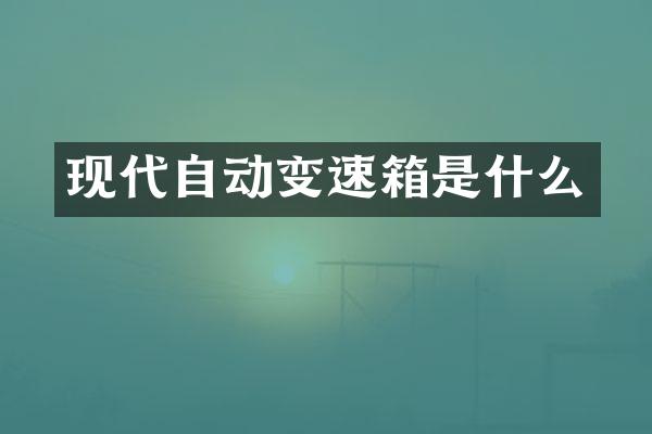 现代自动变速箱是什么