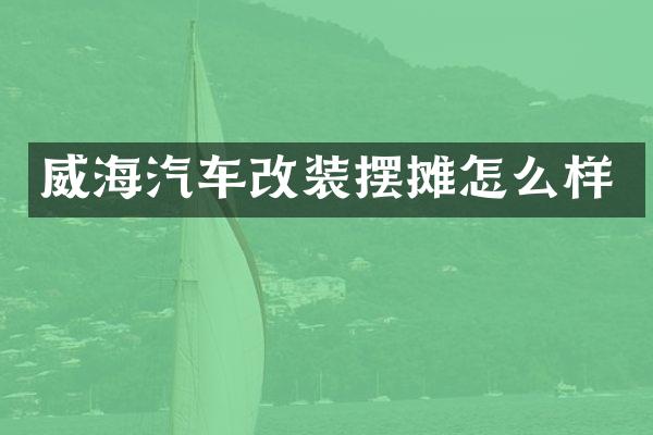 威海汽车改装摆摊怎么样
