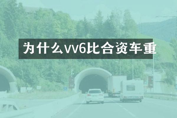 为什么vv6比合资车重
