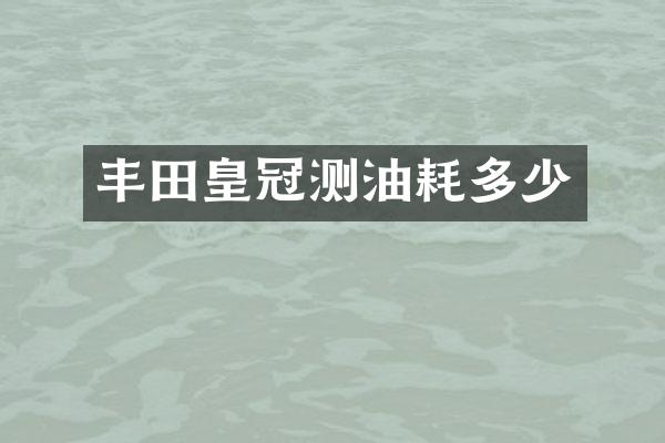 丰田皇冠测油耗多少