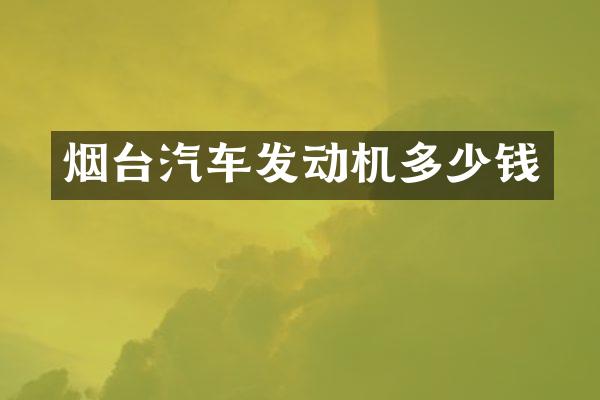 烟台汽车发动机多少钱
