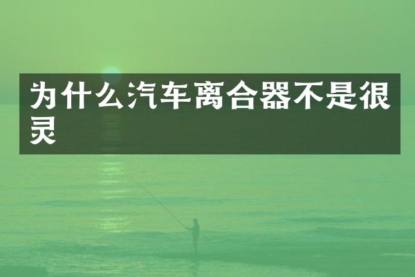 为什么汽车离合器不是很灵