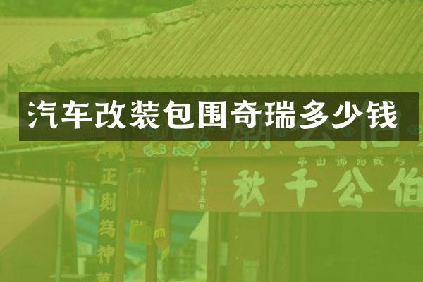 汽车改装包围奇瑞多少钱
