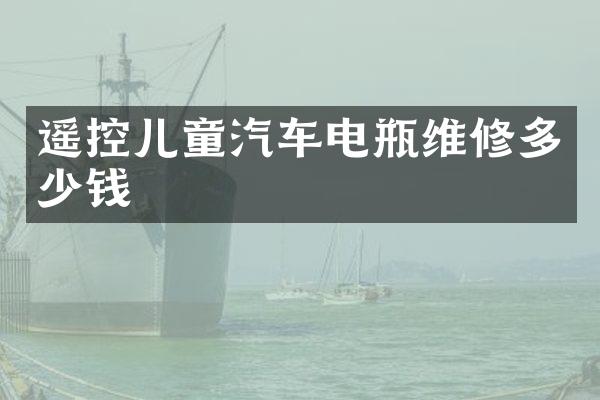 遥控儿童汽车电瓶维修多少钱