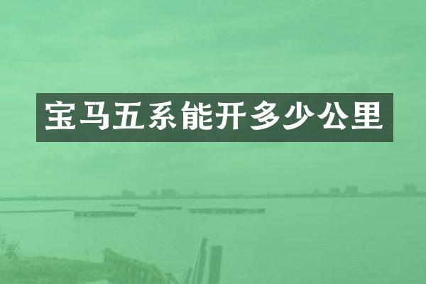 宝马五系能开多少公里