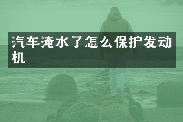 汽车淹水了怎么保护发动机