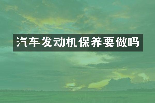 汽车发动机保养要做吗