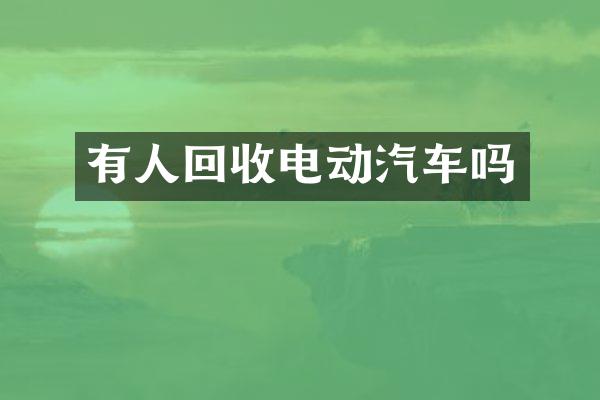 有人回收电动汽车吗