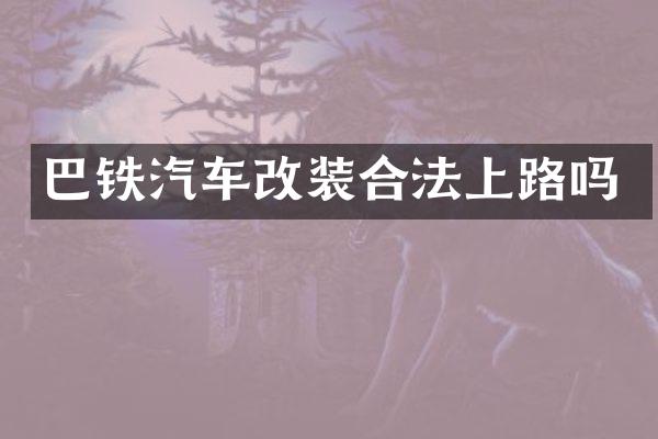 巴铁汽车改装合法上路吗