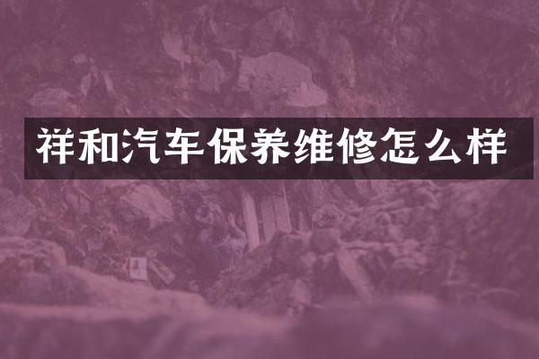 祥和汽车保养维修怎么样