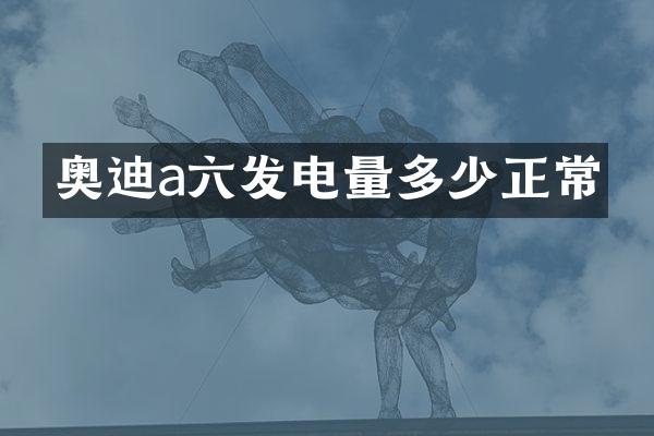 奥迪a六发电量多少正常