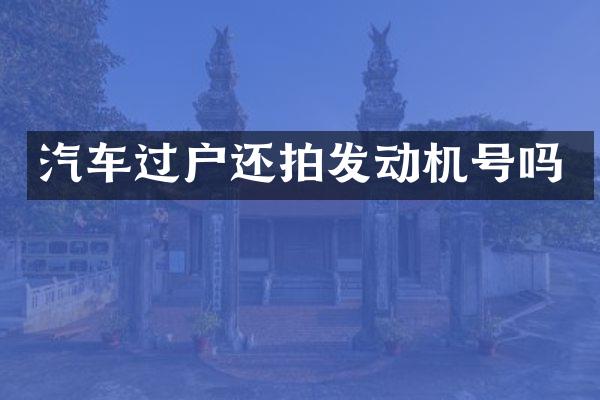 汽车过户还拍发动机号吗