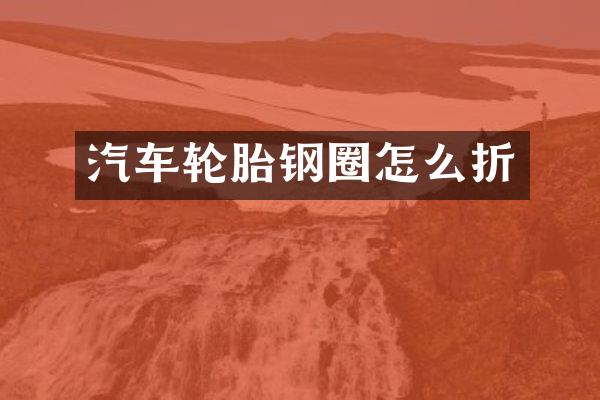 汽车轮胎钢圈怎么折
