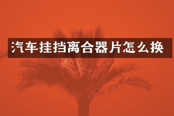 汽车挂挡离合器片怎么换