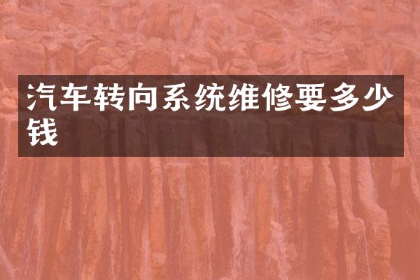 汽车转向系统维修要多少钱