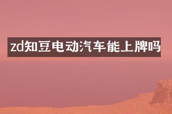 zd知豆电动汽车能上牌吗