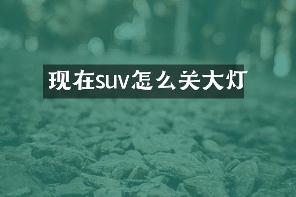 现在suv怎么关大灯