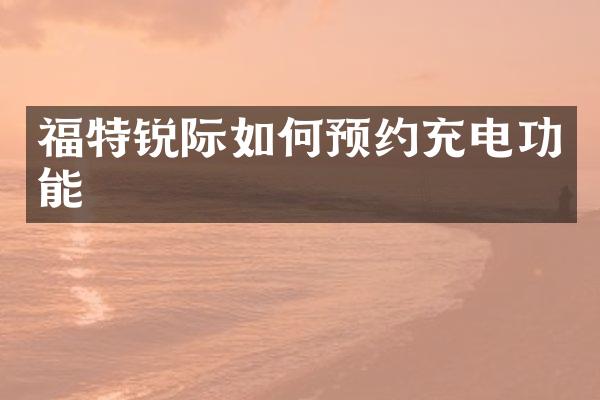 福特锐际如何预约充电功能