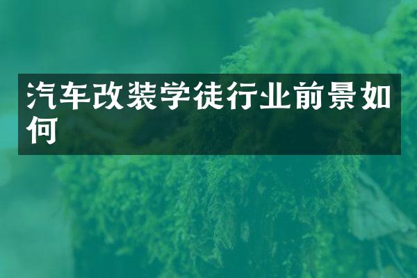 汽车改装学徒行业前景如何