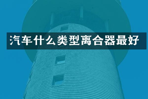 汽车什么类型离合器最好