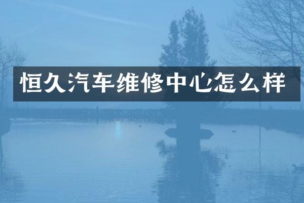 恒久汽车维修中心怎么样