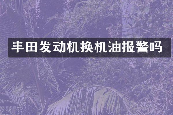 丰田发动机换机油报警吗