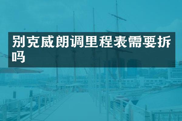 别克威朗调里程表需要拆吗