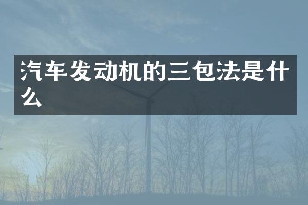 汽车发动机的三包法是什么