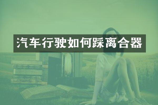 汽车行驶如何踩离合器