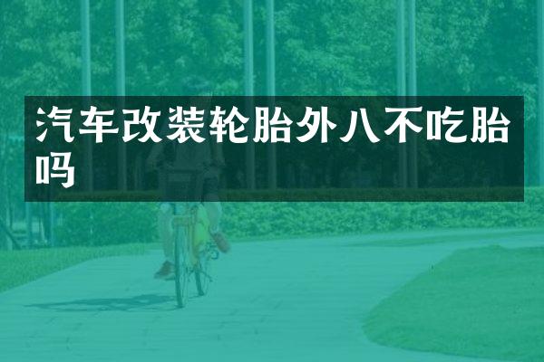 汽车改装轮胎外八不吃胎吗