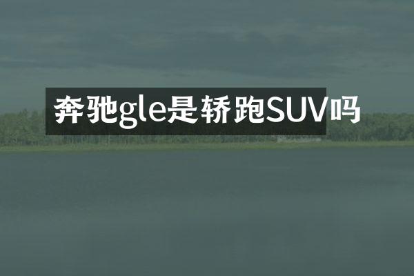 奔驰gle是轿跑SUV吗