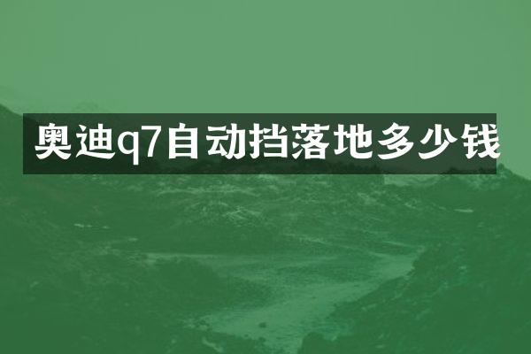 奥迪q7自动挡落地多少钱
