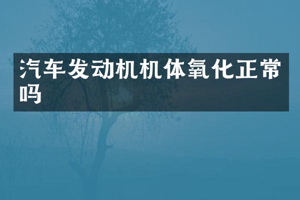 汽车发动机机体氧化正常吗