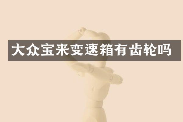 大众宝来变速箱有齿轮吗