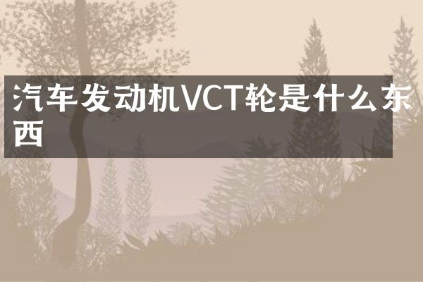 汽车发动机VCT轮是什么东西