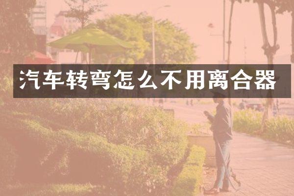 汽车转弯怎么不用离合器