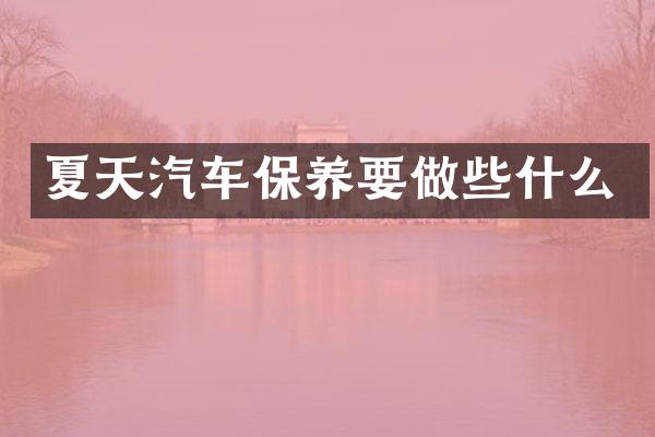 夏天汽车保养要做些什么