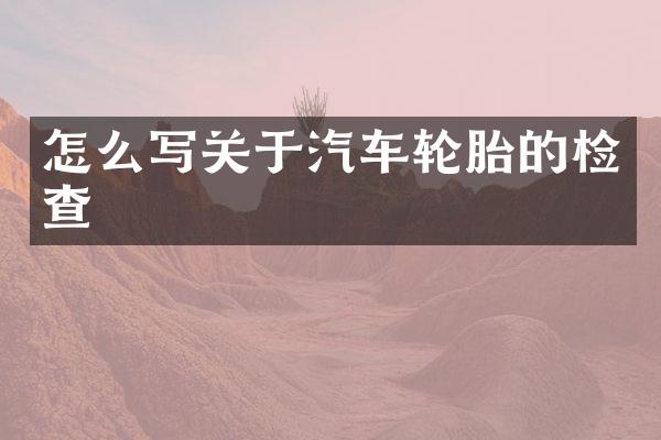 怎么写关于汽车轮胎的检查