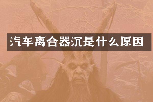 汽车离合器沉是什么原因