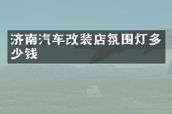 济南汽车改装店氛围灯多少钱