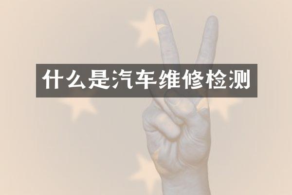 什么是汽车维修检测