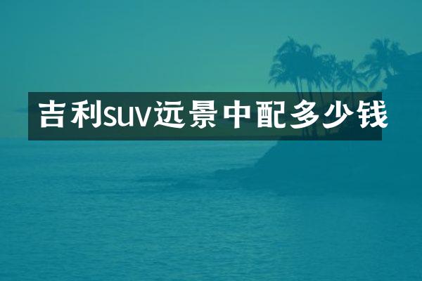 吉利suv远景中配多少钱