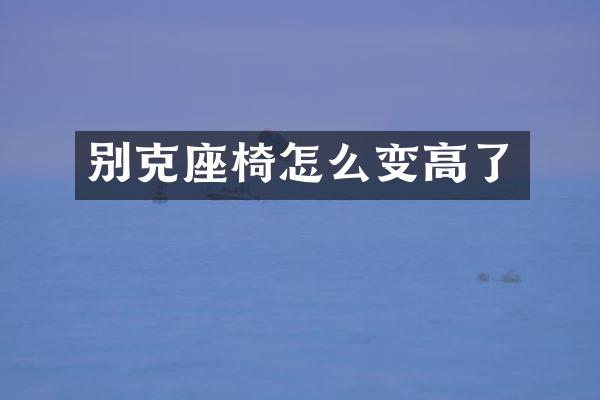 别克座椅怎么变高了