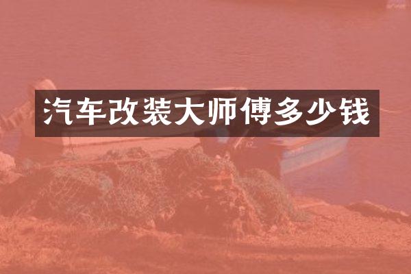 汽车改装大师傅多少钱