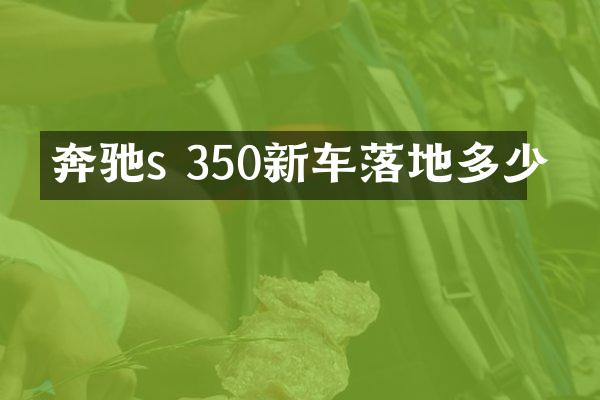 奔驰s 350新车落地多少