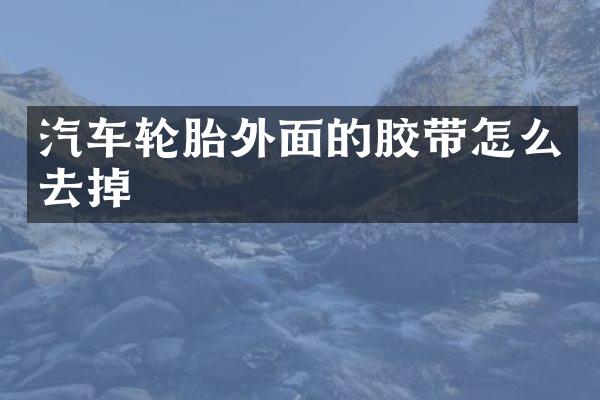 汽车轮胎外面的胶带怎么去掉
